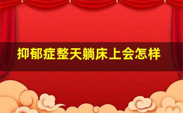 抑郁症整天躺床上会怎样