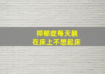 抑郁症每天躺在床上不想起床