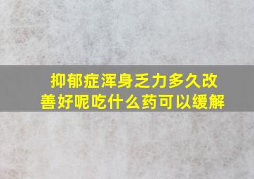 抑郁症浑身乏力多久改善好呢吃什么药可以缓解