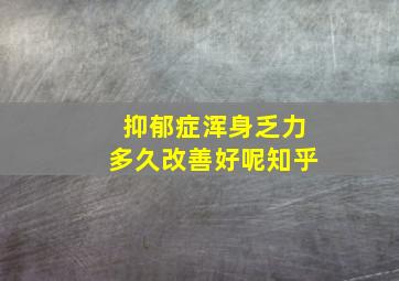 抑郁症浑身乏力多久改善好呢知乎