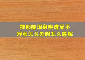 抑郁症浑身疼难受不舒服怎么办呢怎么缓解