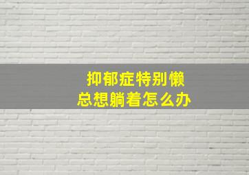 抑郁症特别懒总想躺着怎么办