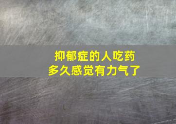 抑郁症的人吃药多久感觉有力气了