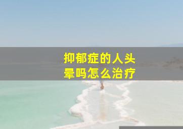 抑郁症的人头晕吗怎么治疗