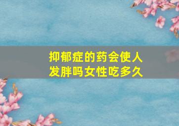 抑郁症的药会使人发胖吗女性吃多久