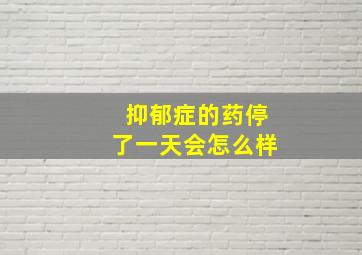 抑郁症的药停了一天会怎么样