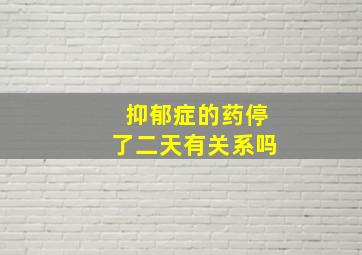 抑郁症的药停了二天有关系吗