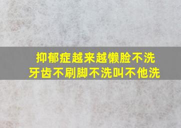 抑郁症越来越懒脸不洗牙齿不刷脚不洗叫不他洗