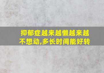 抑郁症越来越懒越来越不想动,多长时间能好转