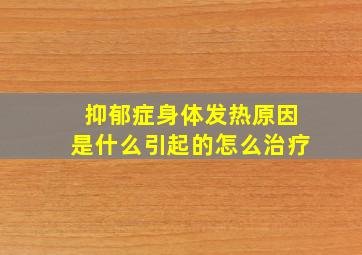 抑郁症身体发热原因是什么引起的怎么治疗