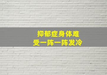 抑郁症身体难受一阵一阵发冷