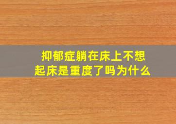 抑郁症躺在床上不想起床是重度了吗为什么