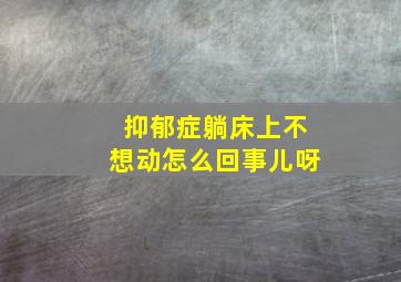 抑郁症躺床上不想动怎么回事儿呀