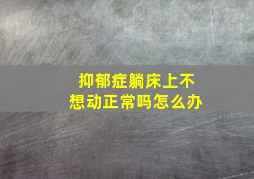 抑郁症躺床上不想动正常吗怎么办