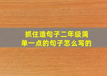 抓住造句子二年级简单一点的句子怎么写的