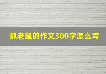 抓老鼠的作文300字怎么写