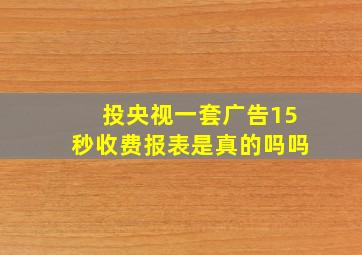 投央视一套广告15秒收费报表是真的吗吗