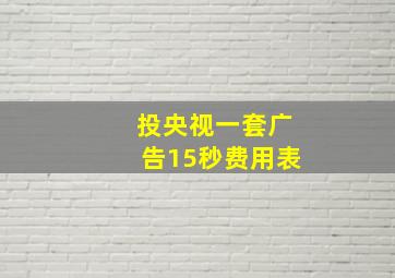 投央视一套广告15秒费用表