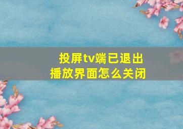 投屏tv端已退出播放界面怎么关闭