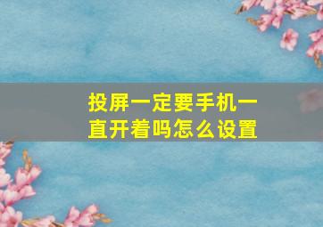 投屏一定要手机一直开着吗怎么设置