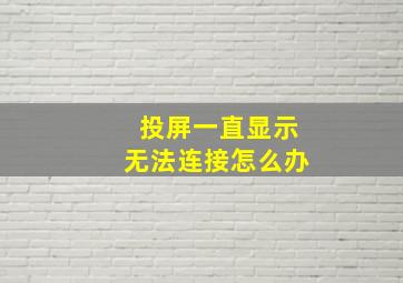 投屏一直显示无法连接怎么办