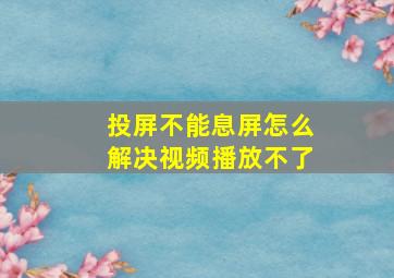 投屏不能息屏怎么解决视频播放不了