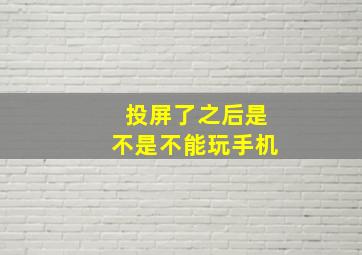 投屏了之后是不是不能玩手机