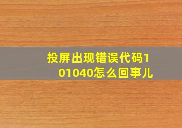 投屏出现错误代码101040怎么回事儿