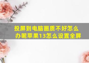 投屏到电脑画质不好怎么办呢苹果13怎么设置全屏