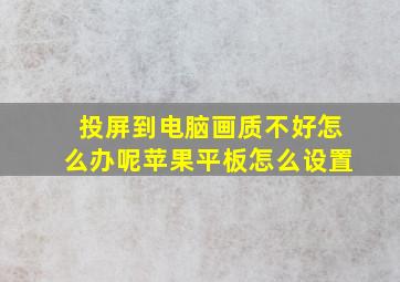 投屏到电脑画质不好怎么办呢苹果平板怎么设置