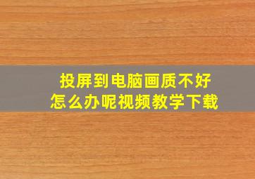 投屏到电脑画质不好怎么办呢视频教学下载