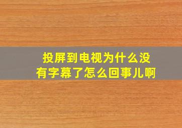 投屏到电视为什么没有字幕了怎么回事儿啊