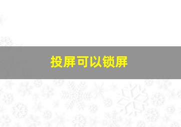 投屏可以锁屏