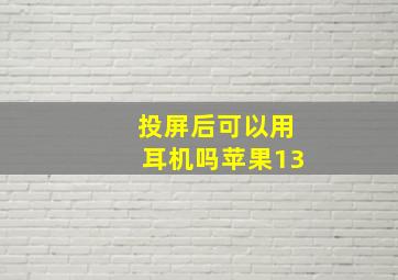 投屏后可以用耳机吗苹果13