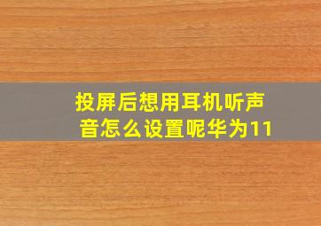 投屏后想用耳机听声音怎么设置呢华为11