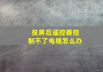 投屏后遥控器控制不了电视怎么办