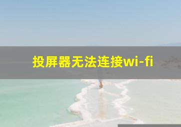 投屏器无法连接wi-fi