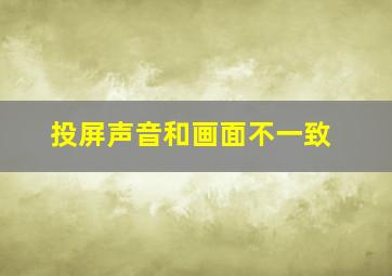 投屏声音和画面不一致