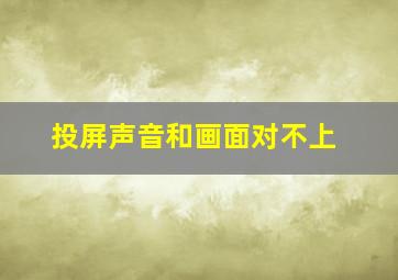 投屏声音和画面对不上