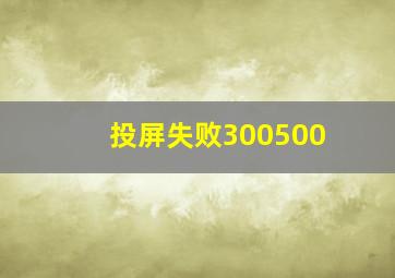 投屏失败300500