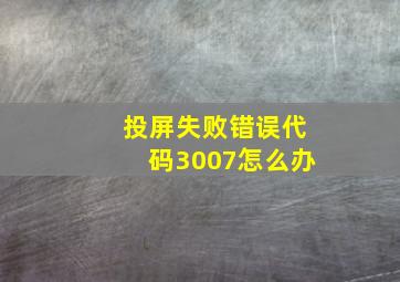 投屏失败错误代码3007怎么办