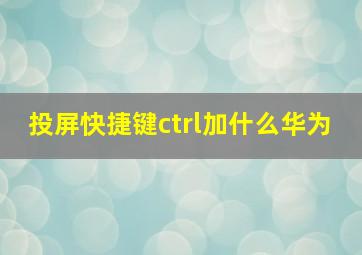 投屏快捷键ctrl加什么华为