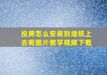 投屏怎么安装到墙纸上去呢图片教学视频下载