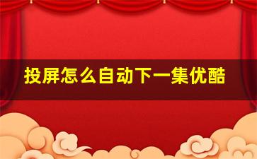 投屏怎么自动下一集优酷