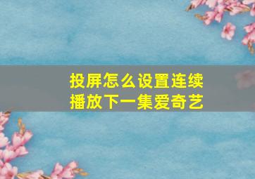 投屏怎么设置连续播放下一集爱奇艺