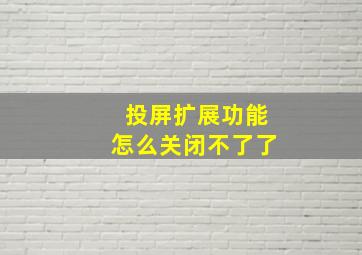 投屏扩展功能怎么关闭不了了