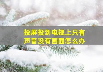 投屏投到电视上只有声音没有画面怎么办