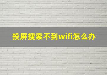 投屏搜索不到wifi怎么办