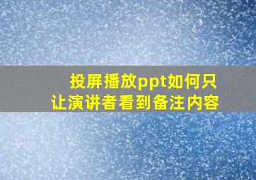 投屏播放ppt如何只让演讲者看到备注内容