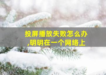 投屏播放失败怎么办,明明在一个网络上